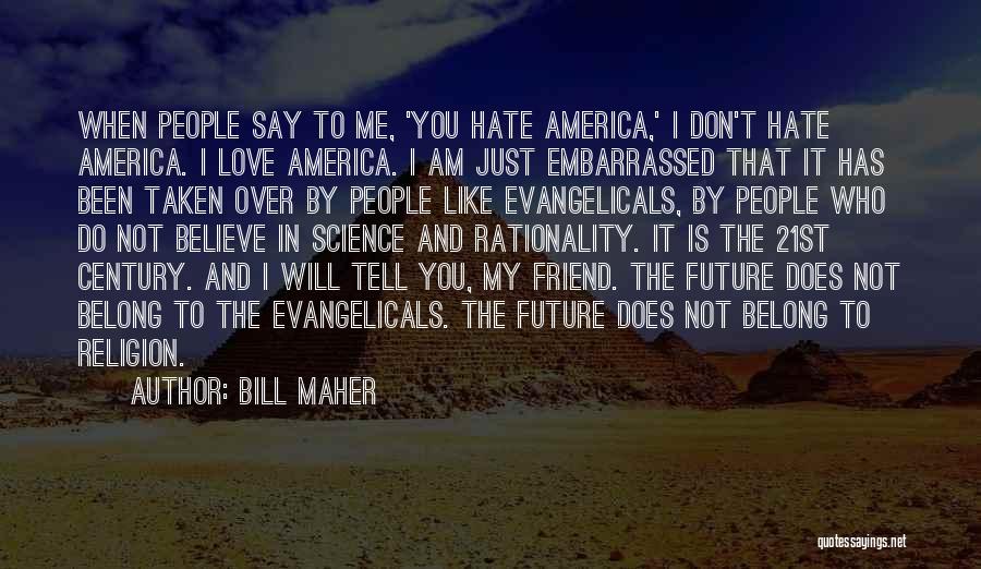 Bill Maher Quotes: When People Say To Me, 'you Hate America,' I Don't Hate America. I Love America. I Am Just Embarrassed That