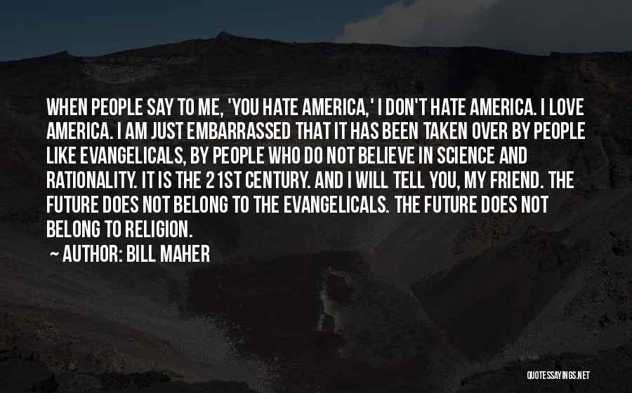 Bill Maher Quotes: When People Say To Me, 'you Hate America,' I Don't Hate America. I Love America. I Am Just Embarrassed That