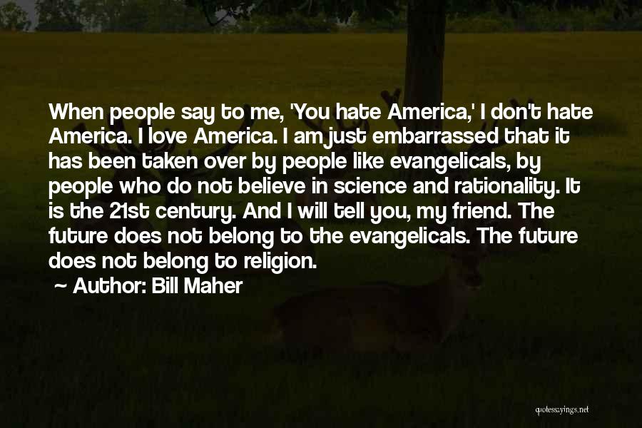 Bill Maher Quotes: When People Say To Me, 'you Hate America,' I Don't Hate America. I Love America. I Am Just Embarrassed That