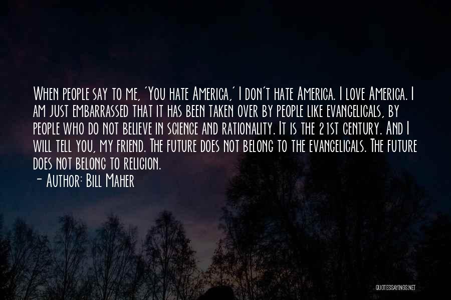 Bill Maher Quotes: When People Say To Me, 'you Hate America,' I Don't Hate America. I Love America. I Am Just Embarrassed That