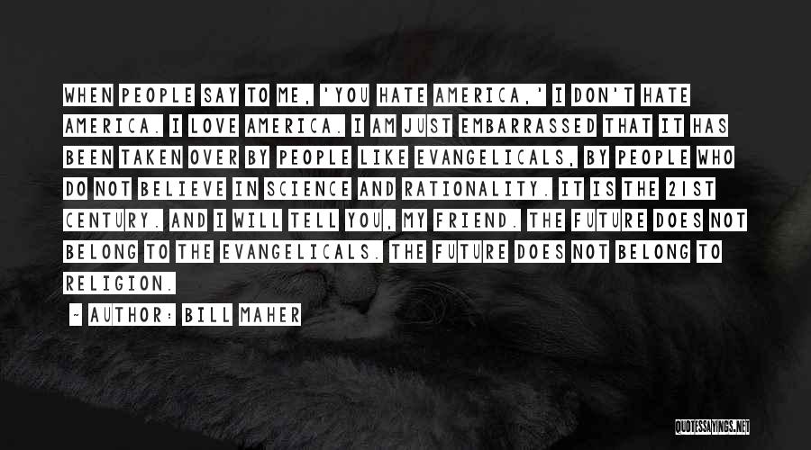 Bill Maher Quotes: When People Say To Me, 'you Hate America,' I Don't Hate America. I Love America. I Am Just Embarrassed That