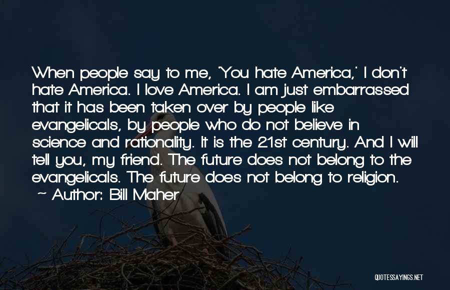 Bill Maher Quotes: When People Say To Me, 'you Hate America,' I Don't Hate America. I Love America. I Am Just Embarrassed That