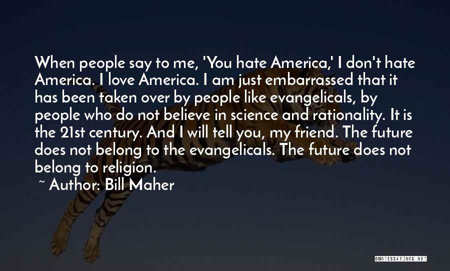 Bill Maher Quotes: When People Say To Me, 'you Hate America,' I Don't Hate America. I Love America. I Am Just Embarrassed That