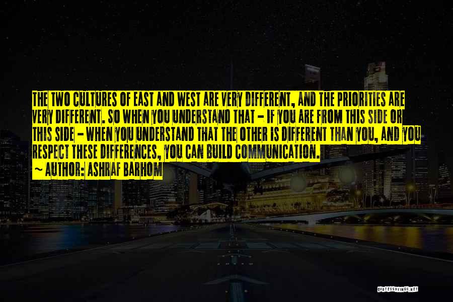 Ashraf Barhom Quotes: The Two Cultures Of East And West Are Very Different, And The Priorities Are Very Different. So When You Understand