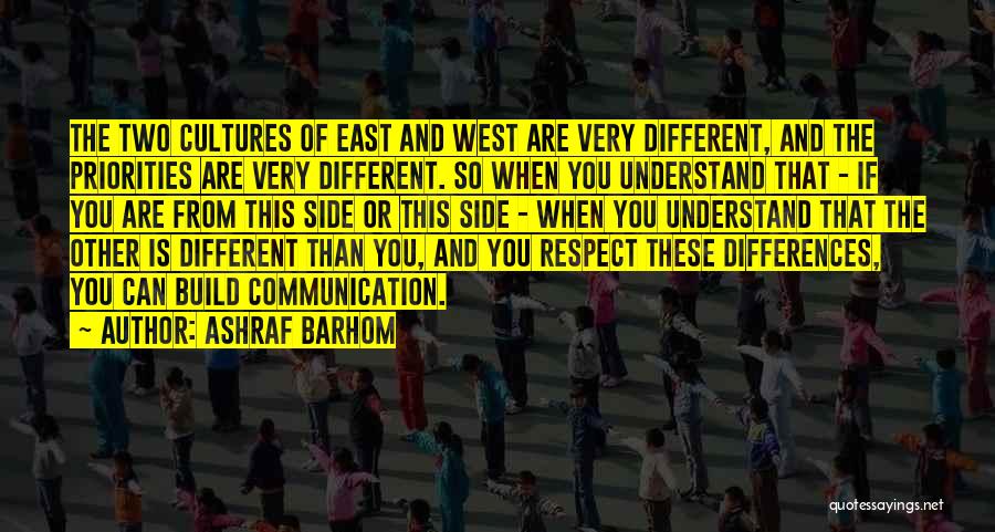 Ashraf Barhom Quotes: The Two Cultures Of East And West Are Very Different, And The Priorities Are Very Different. So When You Understand