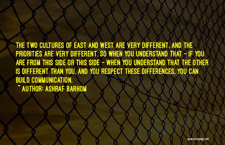 Ashraf Barhom Quotes: The Two Cultures Of East And West Are Very Different, And The Priorities Are Very Different. So When You Understand