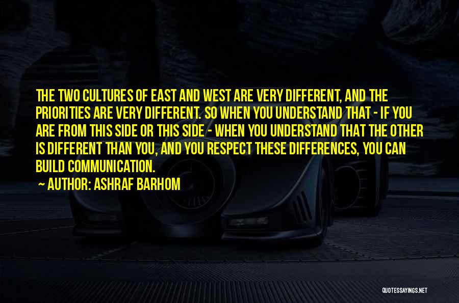 Ashraf Barhom Quotes: The Two Cultures Of East And West Are Very Different, And The Priorities Are Very Different. So When You Understand