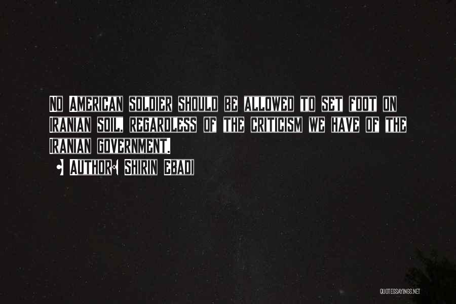 Shirin Ebadi Quotes: No American Soldier Should Be Allowed To Set Foot On Iranian Soil, Regardless Of The Criticism We Have Of The
