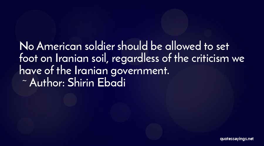 Shirin Ebadi Quotes: No American Soldier Should Be Allowed To Set Foot On Iranian Soil, Regardless Of The Criticism We Have Of The