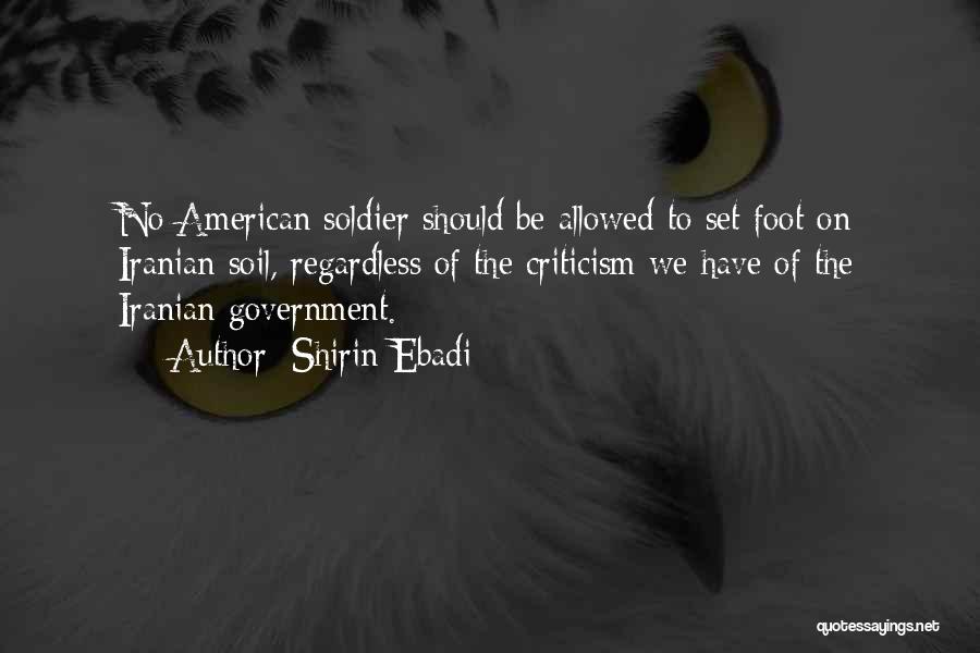 Shirin Ebadi Quotes: No American Soldier Should Be Allowed To Set Foot On Iranian Soil, Regardless Of The Criticism We Have Of The