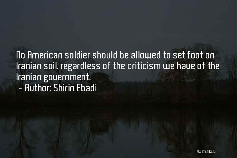 Shirin Ebadi Quotes: No American Soldier Should Be Allowed To Set Foot On Iranian Soil, Regardless Of The Criticism We Have Of The