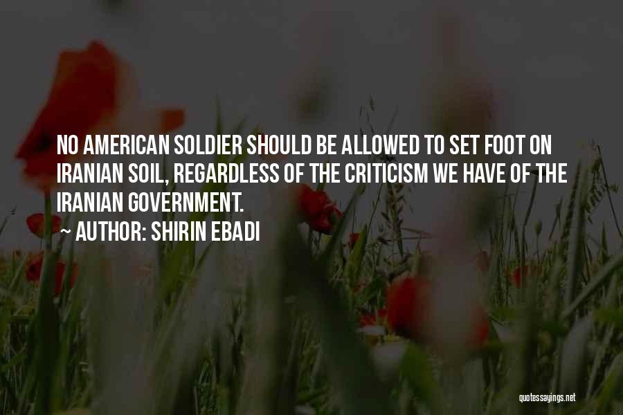 Shirin Ebadi Quotes: No American Soldier Should Be Allowed To Set Foot On Iranian Soil, Regardless Of The Criticism We Have Of The