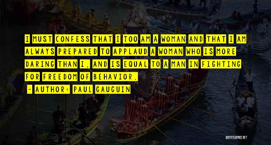 Paul Gauguin Quotes: I Must Confess That I Too Am A Woman And That I Am Always Prepared To Applaud A Woman Who