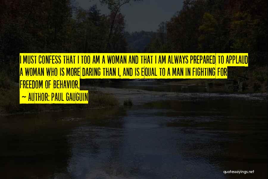 Paul Gauguin Quotes: I Must Confess That I Too Am A Woman And That I Am Always Prepared To Applaud A Woman Who