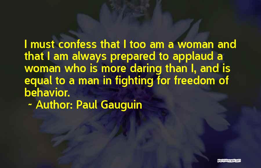 Paul Gauguin Quotes: I Must Confess That I Too Am A Woman And That I Am Always Prepared To Applaud A Woman Who