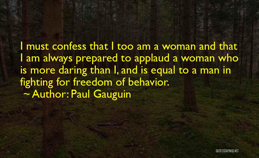 Paul Gauguin Quotes: I Must Confess That I Too Am A Woman And That I Am Always Prepared To Applaud A Woman Who
