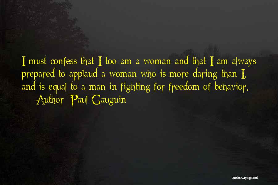 Paul Gauguin Quotes: I Must Confess That I Too Am A Woman And That I Am Always Prepared To Applaud A Woman Who