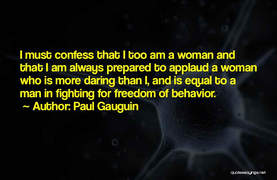 Paul Gauguin Quotes: I Must Confess That I Too Am A Woman And That I Am Always Prepared To Applaud A Woman Who