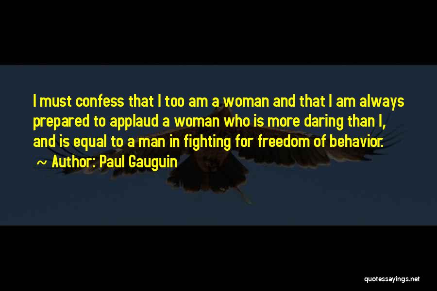 Paul Gauguin Quotes: I Must Confess That I Too Am A Woman And That I Am Always Prepared To Applaud A Woman Who