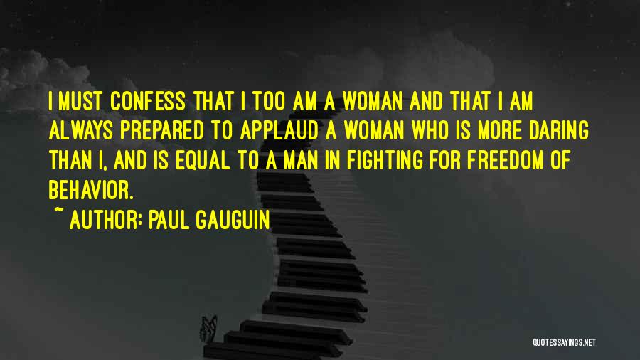 Paul Gauguin Quotes: I Must Confess That I Too Am A Woman And That I Am Always Prepared To Applaud A Woman Who