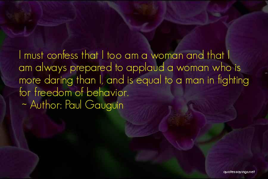 Paul Gauguin Quotes: I Must Confess That I Too Am A Woman And That I Am Always Prepared To Applaud A Woman Who