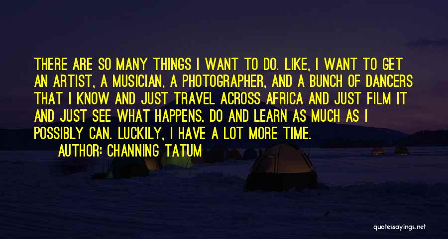 Channing Tatum Quotes: There Are So Many Things I Want To Do. Like, I Want To Get An Artist, A Musician, A Photographer,