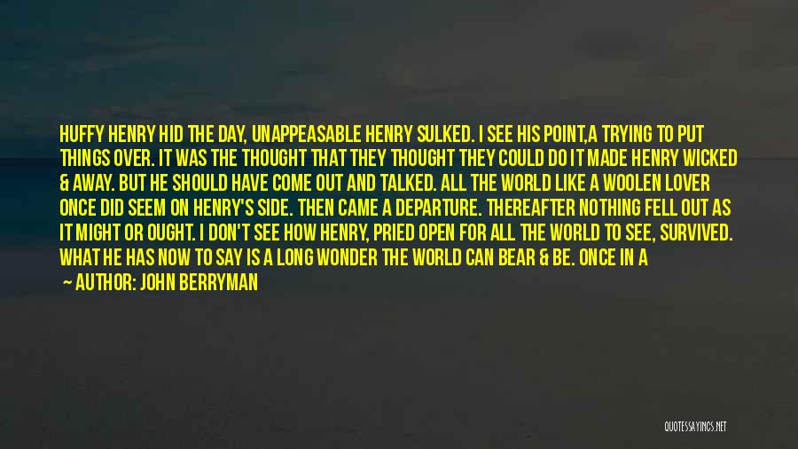 John Berryman Quotes: Huffy Henry Hid The Day, Unappeasable Henry Sulked. I See His Point,a Trying To Put Things Over. It Was The
