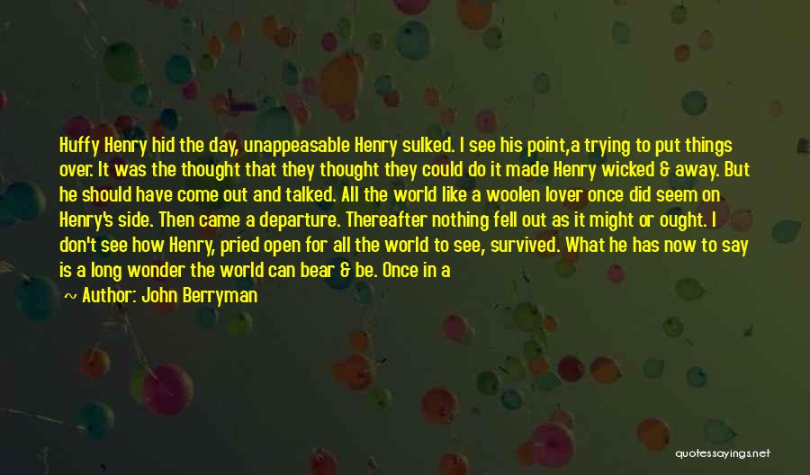 John Berryman Quotes: Huffy Henry Hid The Day, Unappeasable Henry Sulked. I See His Point,a Trying To Put Things Over. It Was The