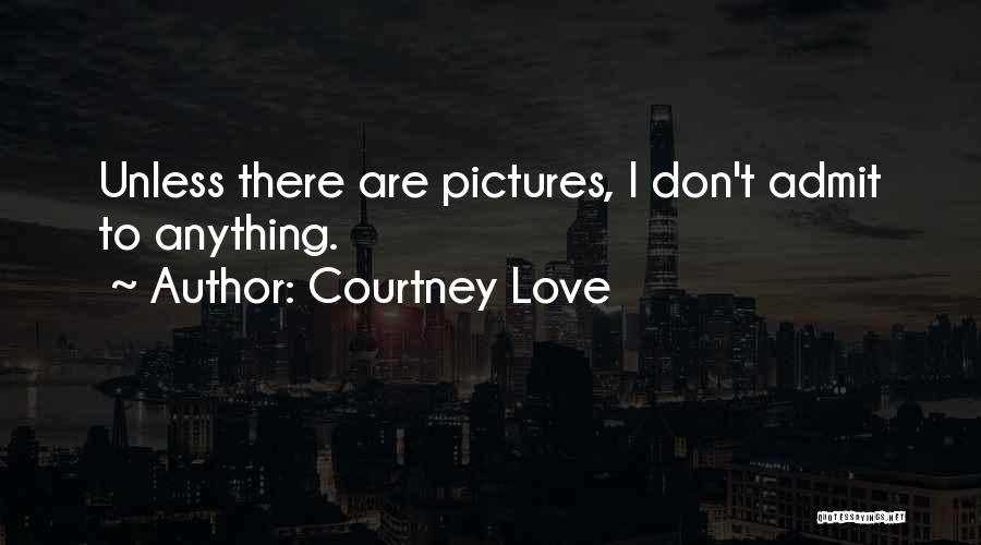 Courtney Love Quotes: Unless There Are Pictures, I Don't Admit To Anything.