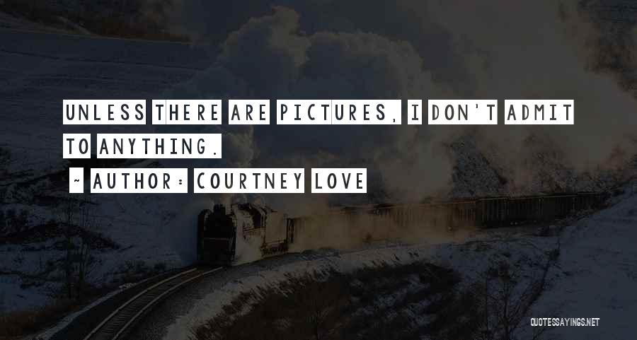 Courtney Love Quotes: Unless There Are Pictures, I Don't Admit To Anything.