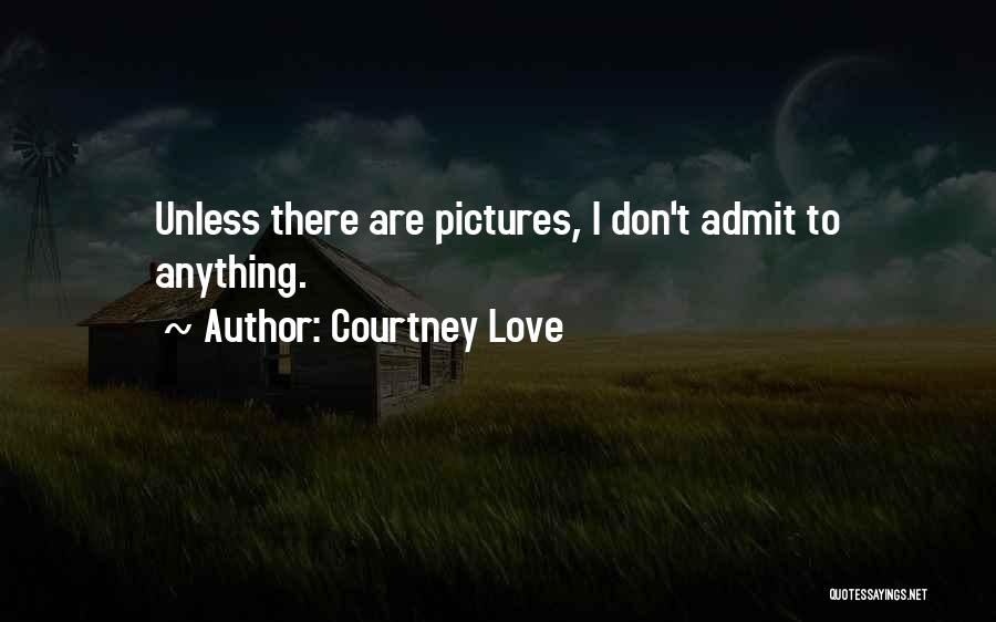 Courtney Love Quotes: Unless There Are Pictures, I Don't Admit To Anything.