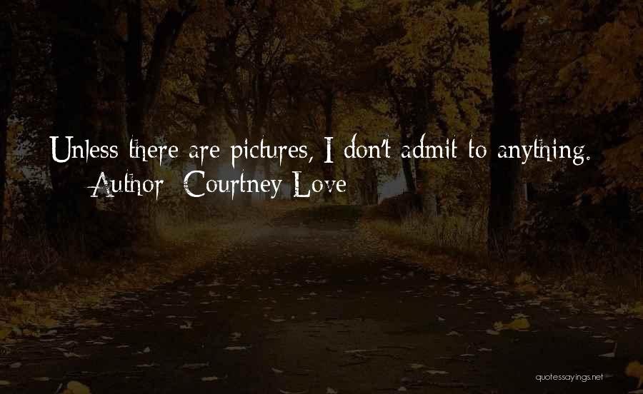 Courtney Love Quotes: Unless There Are Pictures, I Don't Admit To Anything.