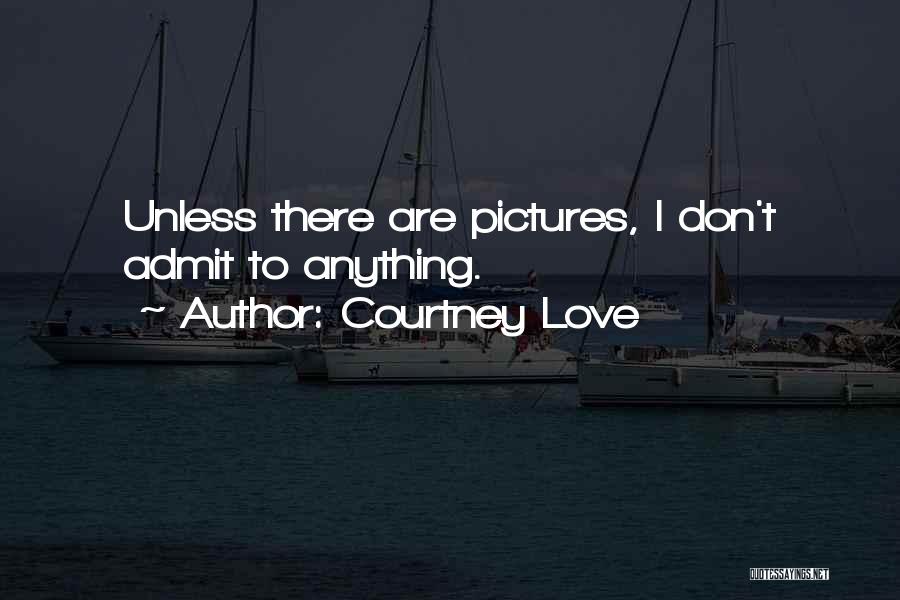 Courtney Love Quotes: Unless There Are Pictures, I Don't Admit To Anything.
