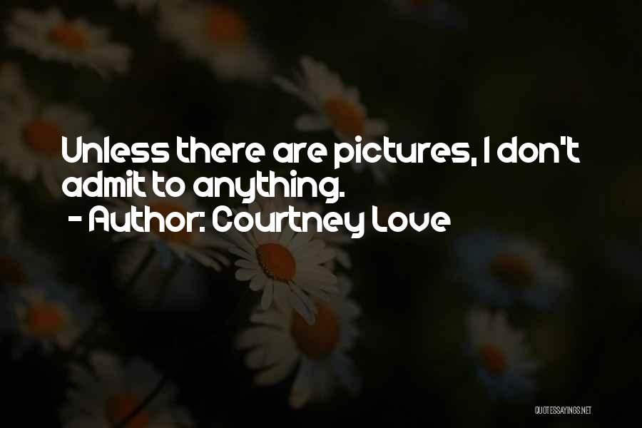 Courtney Love Quotes: Unless There Are Pictures, I Don't Admit To Anything.