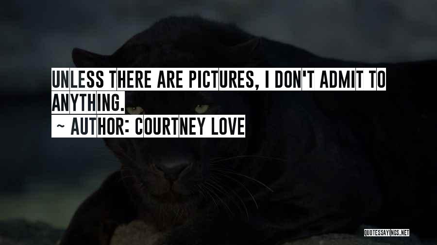 Courtney Love Quotes: Unless There Are Pictures, I Don't Admit To Anything.