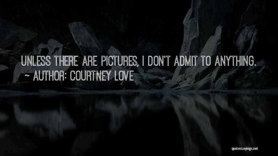 Courtney Love Quotes: Unless There Are Pictures, I Don't Admit To Anything.