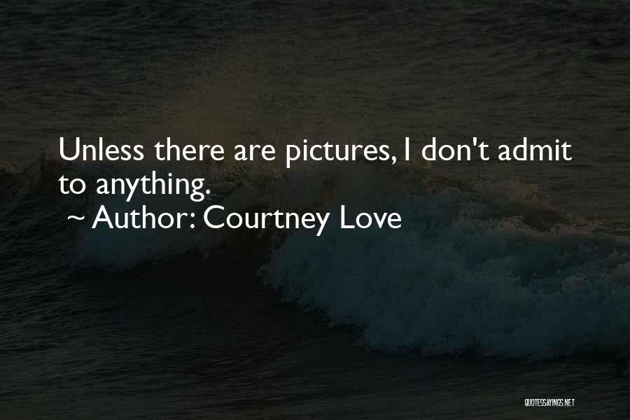 Courtney Love Quotes: Unless There Are Pictures, I Don't Admit To Anything.