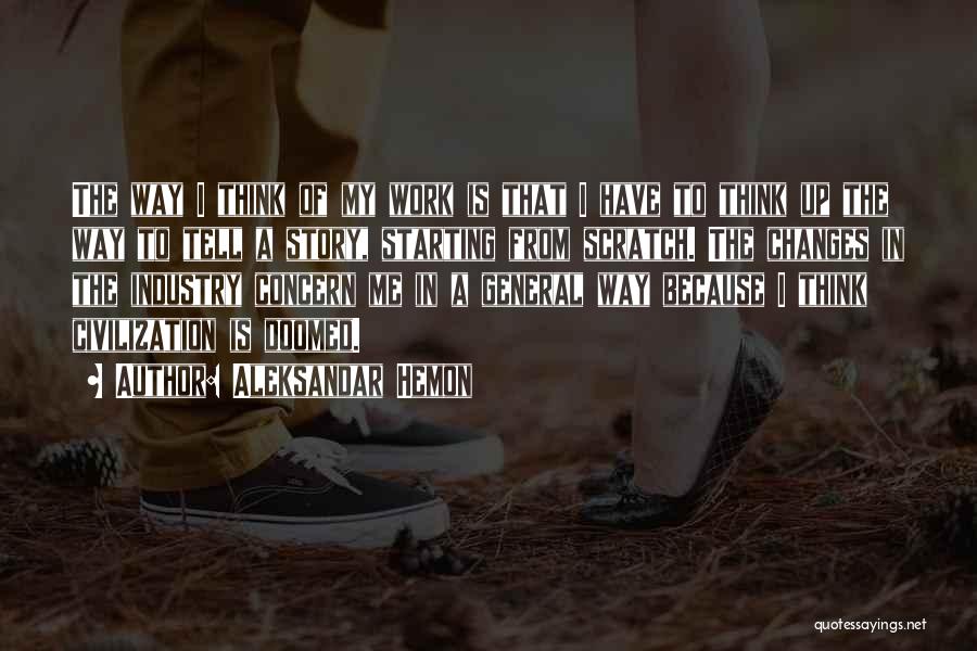 Aleksandar Hemon Quotes: The Way I Think Of My Work Is That I Have To Think Up The Way To Tell A Story,