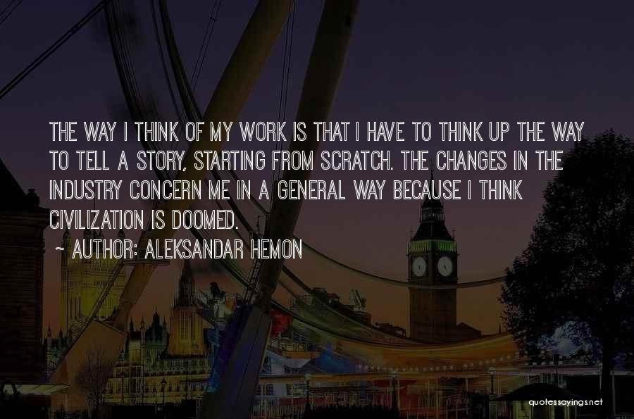 Aleksandar Hemon Quotes: The Way I Think Of My Work Is That I Have To Think Up The Way To Tell A Story,