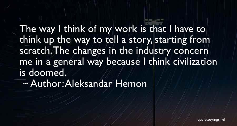 Aleksandar Hemon Quotes: The Way I Think Of My Work Is That I Have To Think Up The Way To Tell A Story,