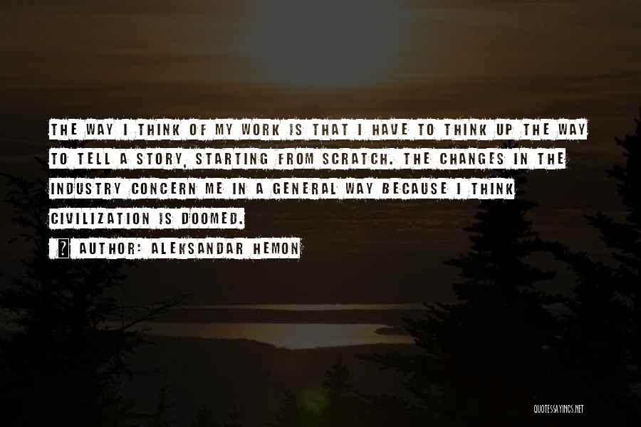 Aleksandar Hemon Quotes: The Way I Think Of My Work Is That I Have To Think Up The Way To Tell A Story,