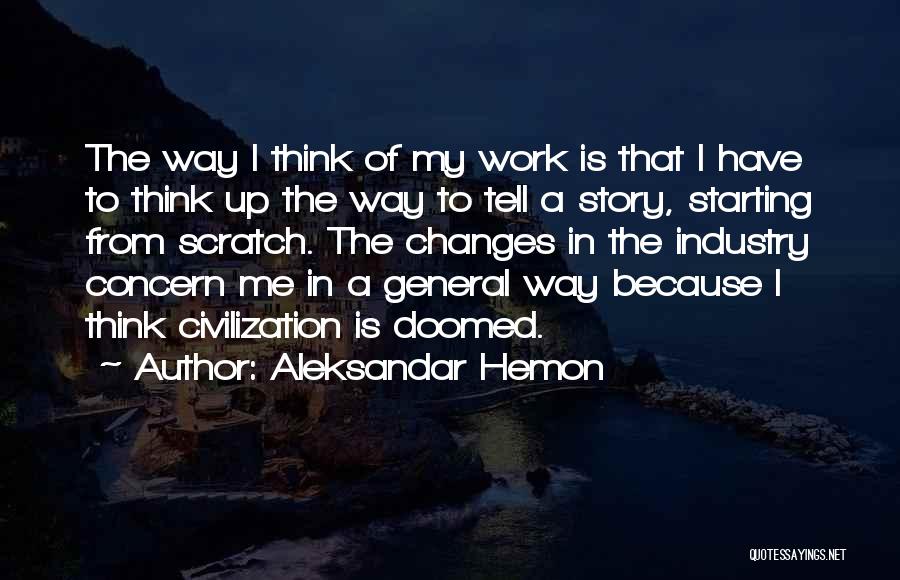 Aleksandar Hemon Quotes: The Way I Think Of My Work Is That I Have To Think Up The Way To Tell A Story,