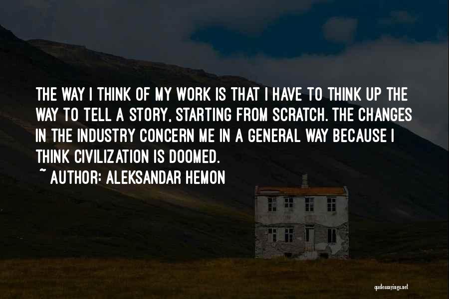 Aleksandar Hemon Quotes: The Way I Think Of My Work Is That I Have To Think Up The Way To Tell A Story,