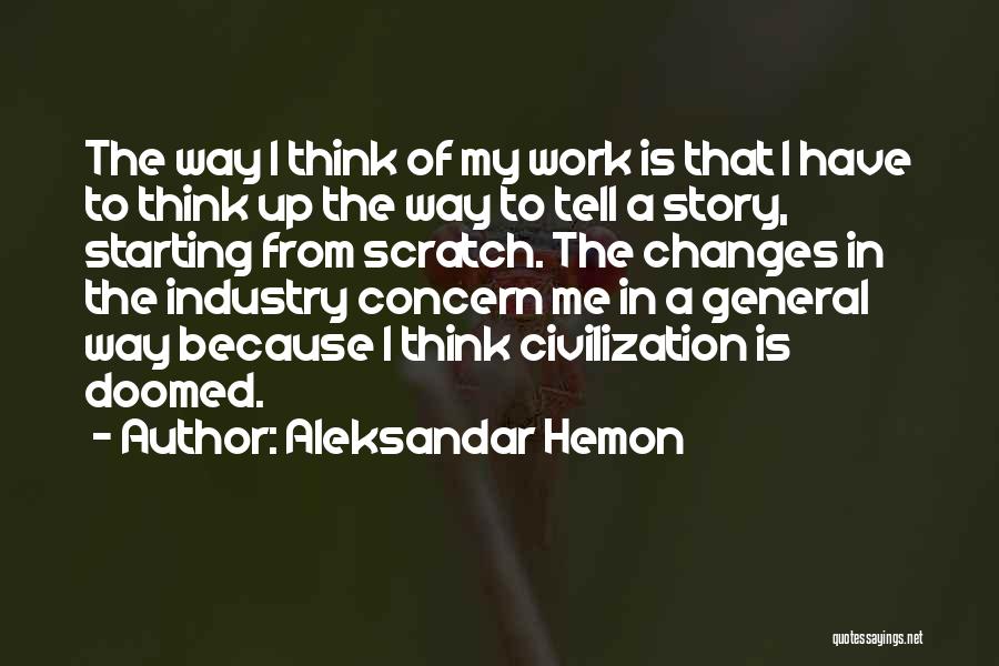 Aleksandar Hemon Quotes: The Way I Think Of My Work Is That I Have To Think Up The Way To Tell A Story,
