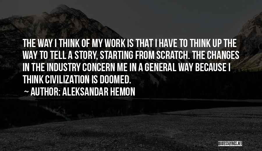 Aleksandar Hemon Quotes: The Way I Think Of My Work Is That I Have To Think Up The Way To Tell A Story,