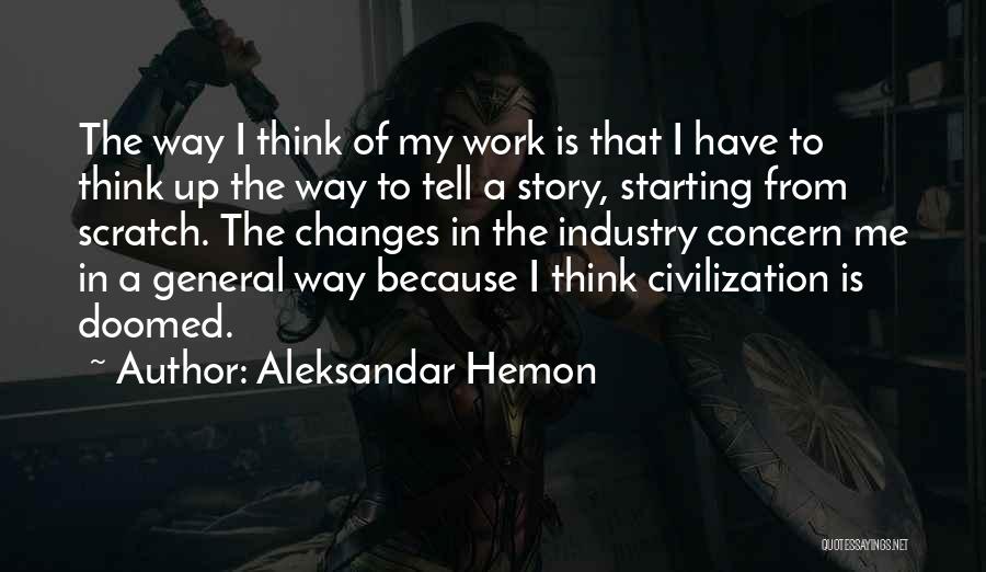 Aleksandar Hemon Quotes: The Way I Think Of My Work Is That I Have To Think Up The Way To Tell A Story,