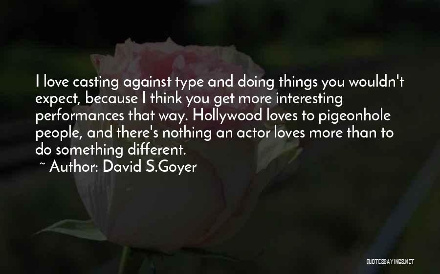 David S.Goyer Quotes: I Love Casting Against Type And Doing Things You Wouldn't Expect, Because I Think You Get More Interesting Performances That