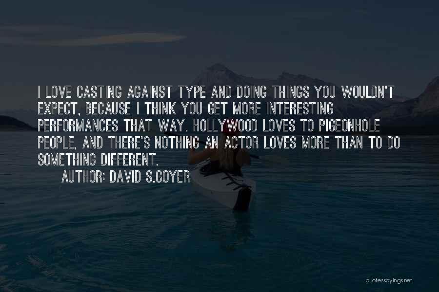 David S.Goyer Quotes: I Love Casting Against Type And Doing Things You Wouldn't Expect, Because I Think You Get More Interesting Performances That