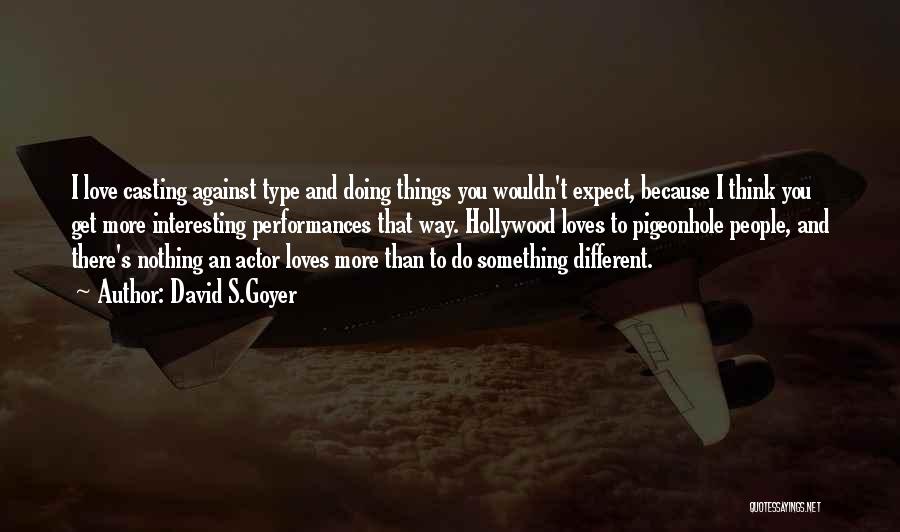 David S.Goyer Quotes: I Love Casting Against Type And Doing Things You Wouldn't Expect, Because I Think You Get More Interesting Performances That