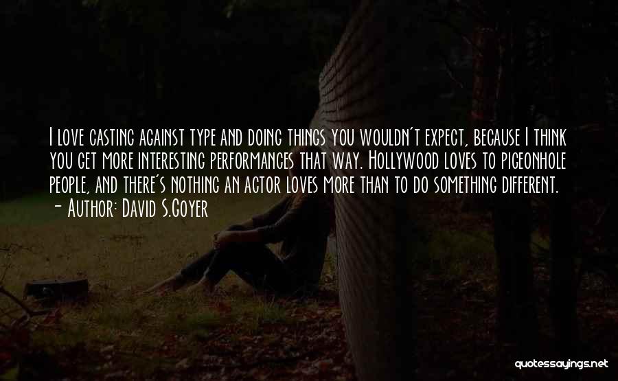 David S.Goyer Quotes: I Love Casting Against Type And Doing Things You Wouldn't Expect, Because I Think You Get More Interesting Performances That